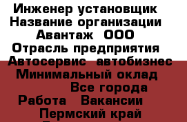 Инженер-установщик › Название организации ­ Авантаж, ООО › Отрасль предприятия ­ Автосервис, автобизнес › Минимальный оклад ­ 40 000 - Все города Работа » Вакансии   . Пермский край,Гремячинск г.